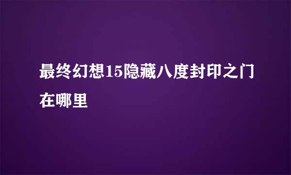 最终幻想15隐藏八度封印之门在哪里