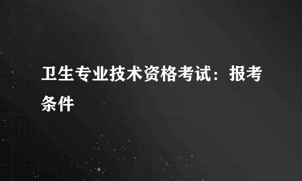 卫生专业技术资格考试：报考条件