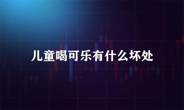 儿童喝可乐有什么坏处