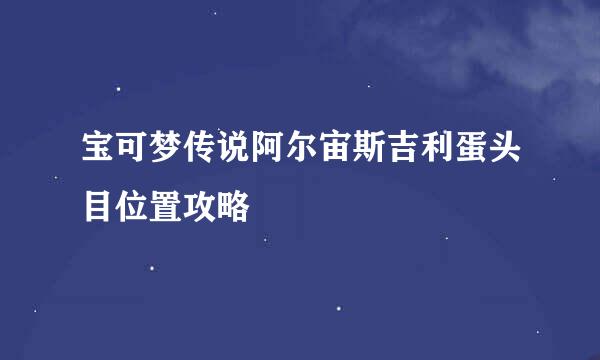 宝可梦传说阿尔宙斯吉利蛋头目位置攻略