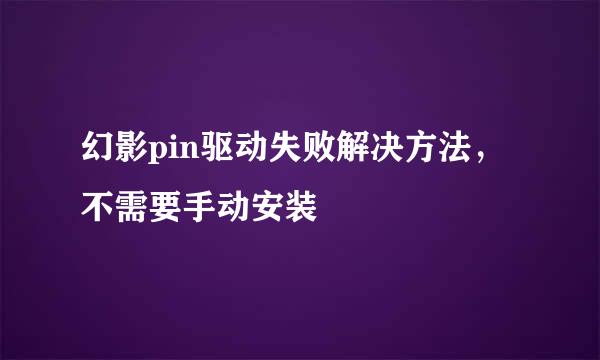 幻影pin驱动失败解决方法，不需要手动安装