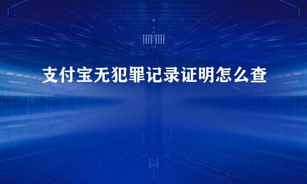 支付宝无犯罪记录证明怎么查