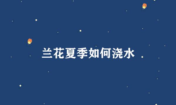 兰花夏季如何浇水