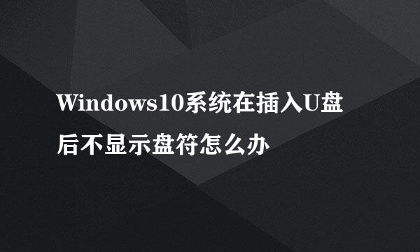 Windows10系统在插入U盘后不显示盘符怎么办