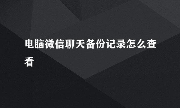 电脑微信聊天备份记录怎么查看