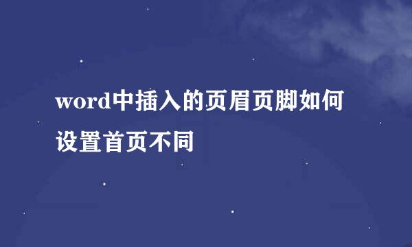word中插入的页眉页脚如何设置首页不同