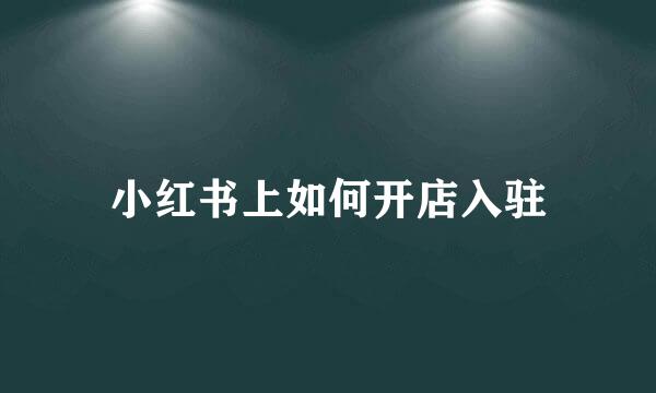 小红书上如何开店入驻