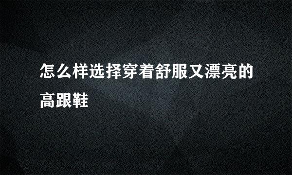怎么样选择穿着舒服又漂亮的高跟鞋