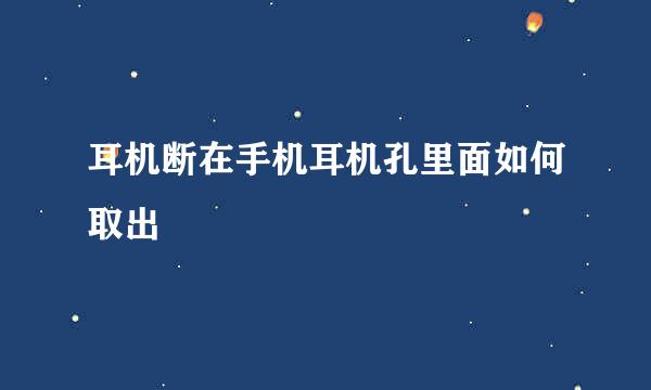 耳机断在手机耳机孔里面如何取出