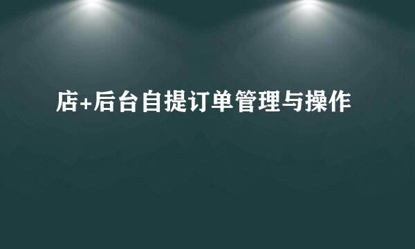 店+后台自提订单管理与操作