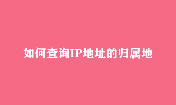 如何查询IP地址的归属地