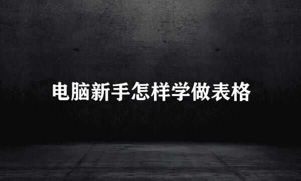 电脑新手怎样学做表格