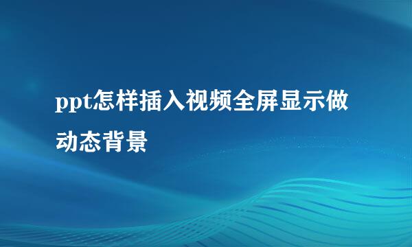 ppt怎样插入视频全屏显示做动态背景