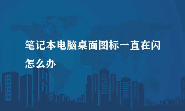 笔记本电脑桌面图标一直在闪怎么办