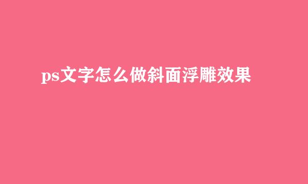 ps文字怎么做斜面浮雕效果