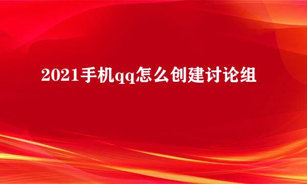 2021手机qq怎么创建讨论组