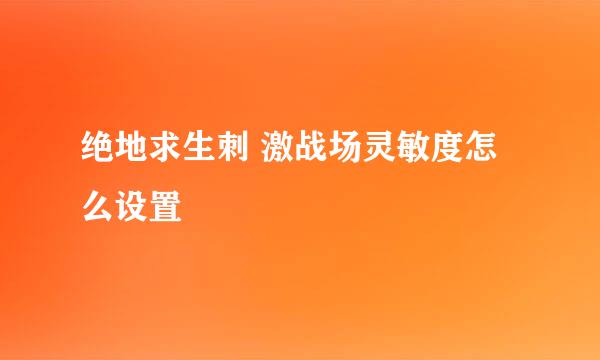绝地求生刺 激战场灵敏度怎么设置