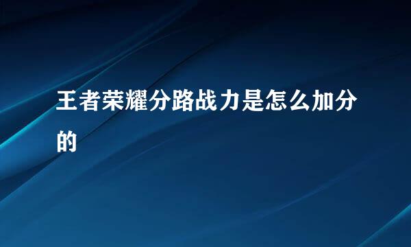 王者荣耀分路战力是怎么加分的