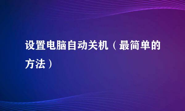 设置电脑自动关机（最简单的方法）