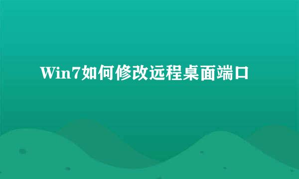 Win7如何修改远程桌面端口
