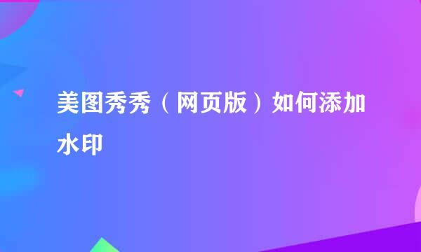 美图秀秀（网页版）如何添加水印