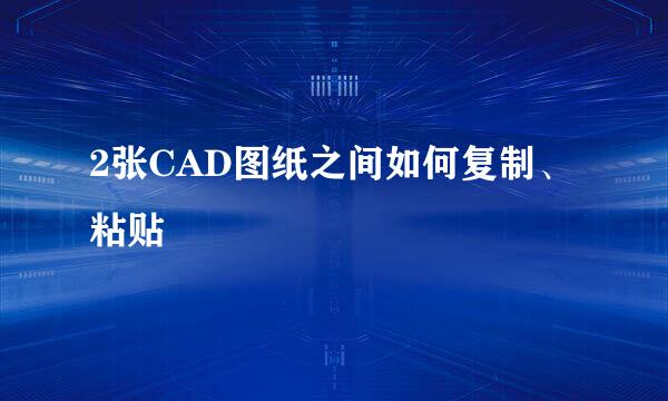 2张CAD图纸之间如何复制、粘贴