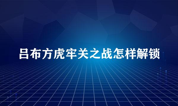 吕布方虎牢关之战怎样解锁