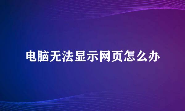 电脑无法显示网页怎么办