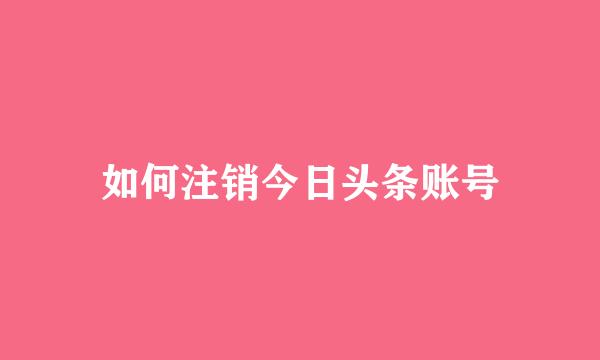 如何注销今日头条账号
