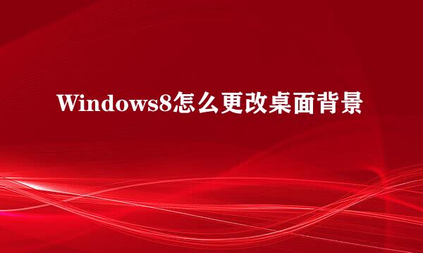 Windows8怎么更改桌面背景