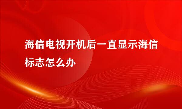 海信电视开机后一直显示海信标志怎么办