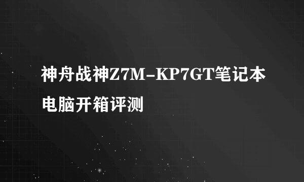 神舟战神Z7M-KP7GT笔记本电脑开箱评测