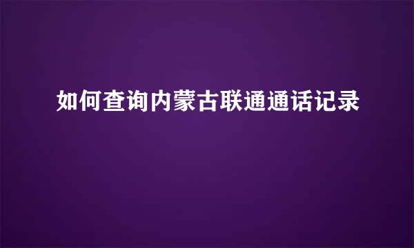 如何查询内蒙古联通通话记录