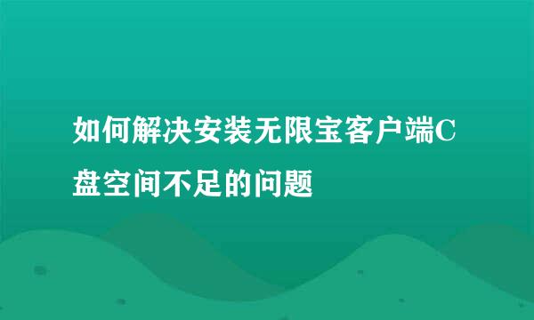 如何解决安装无限宝客户端C盘空间不足的问题
