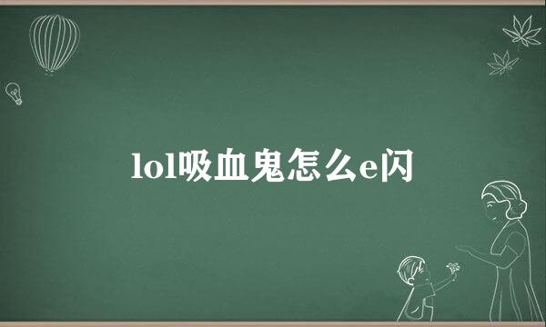 lol吸血鬼怎么e闪