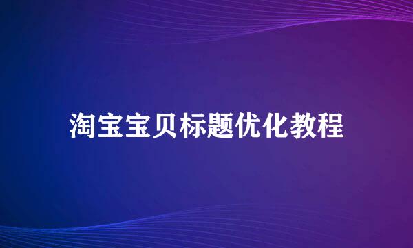 淘宝宝贝标题优化教程
