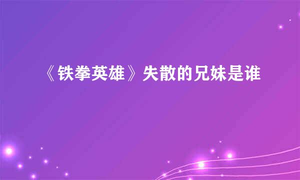《铁拳英雄》失散的兄妹是谁
