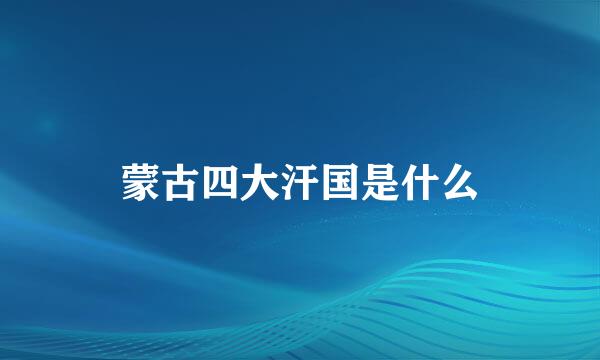 蒙古四大汗国是什么
