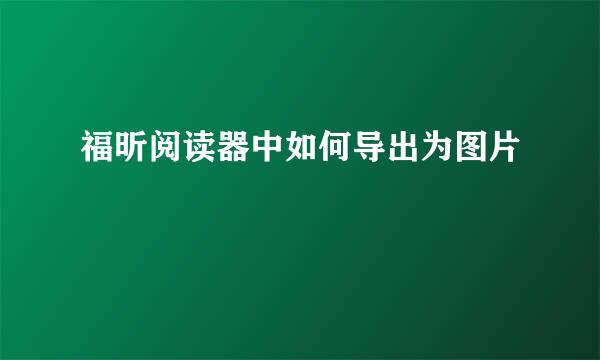 福昕阅读器中如何导出为图片