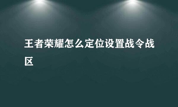 王者荣耀怎么定位设置战令战区
