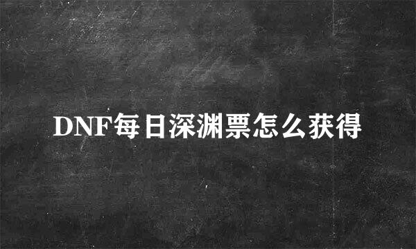 DNF每日深渊票怎么获得
