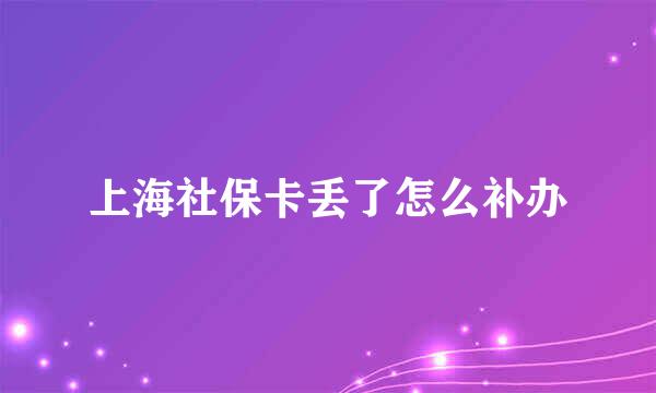 上海社保卡丢了怎么补办