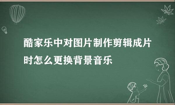 酷家乐中对图片制作剪辑成片时怎么更换背景音乐