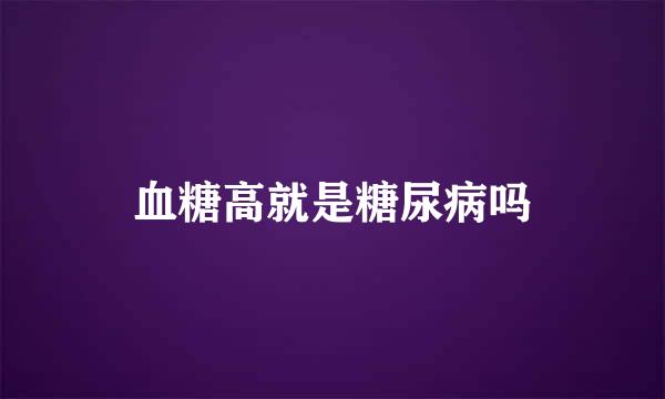 血糖高就是糖尿病吗