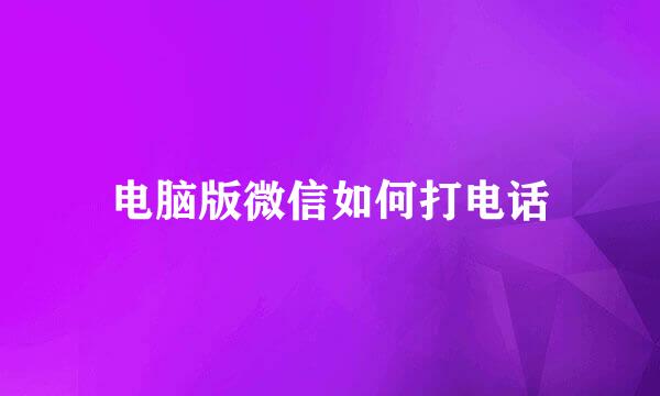 电脑版微信如何打电话