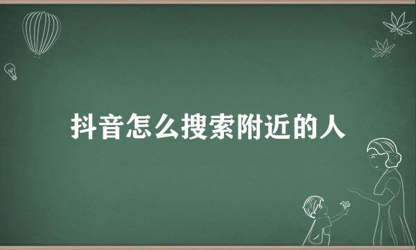 抖音怎么搜索附近的人