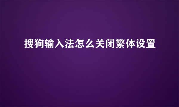 搜狗输入法怎么关闭繁体设置