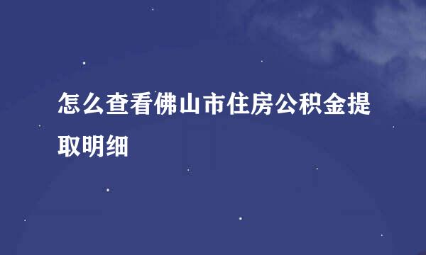 怎么查看佛山市住房公积金提取明细