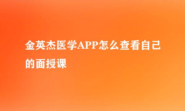 金英杰医学APP怎么查看自己的面授课