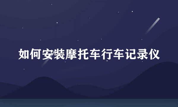 如何安装摩托车行车记录仪